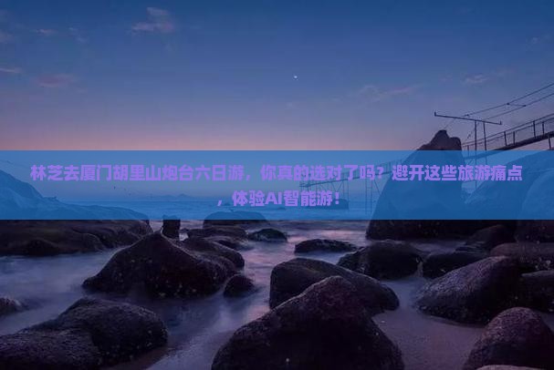 林芝去厦门胡里山炮台六日游
