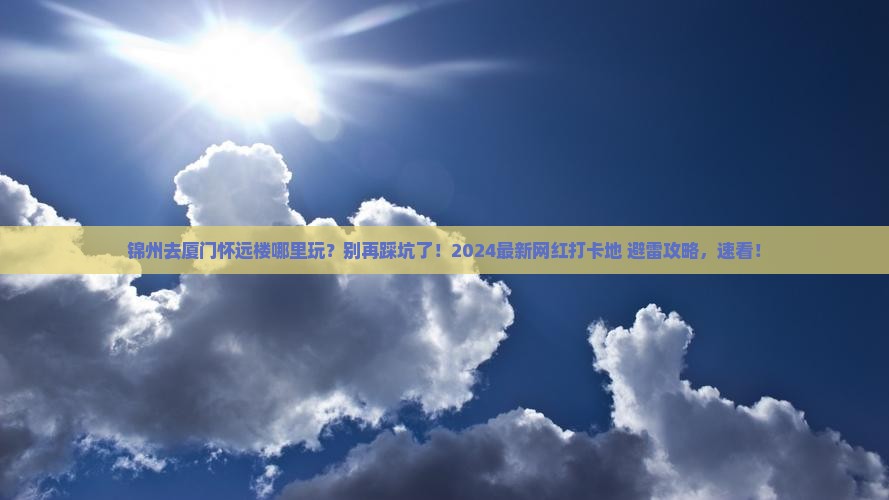 锦州去厦门怀远楼哪里玩