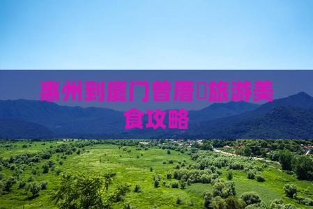 惠州到厦门曾厝埯旅游小吃