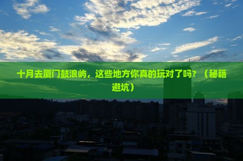十月到厦门鼓浪屿哪里玩