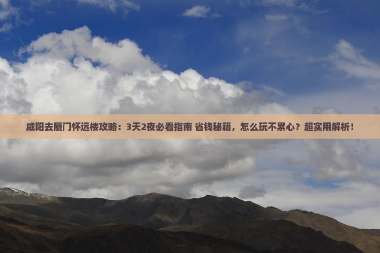 咸阳去厦门怀远楼攻略