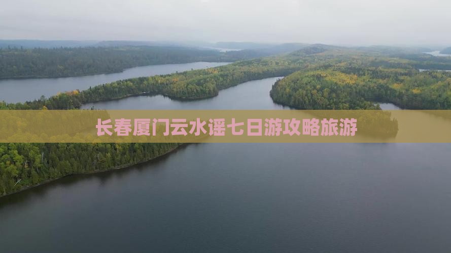 长春到厦门云水谣七日游