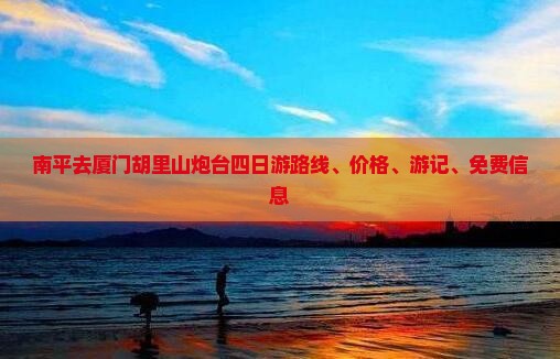 南平去厦门胡里山炮台四日游