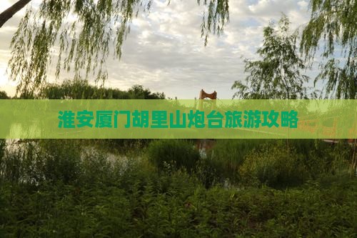 淮安到厦门胡里山炮台大型旅游团