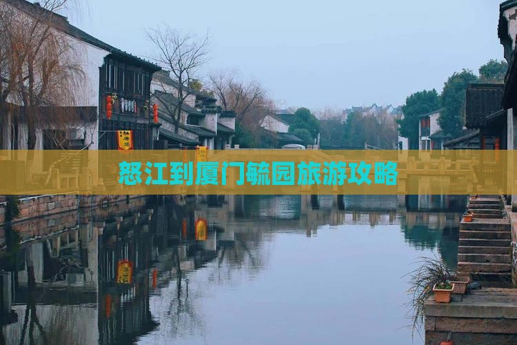 怒江到厦门毓园攻略