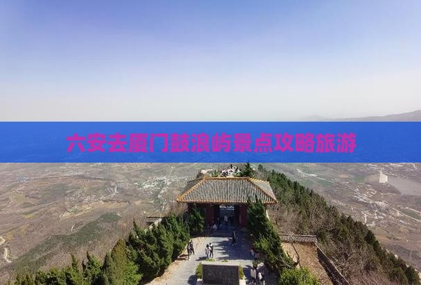 六安去厦门鼓浪屿哪里玩
