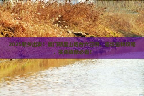 新乡到厦门胡里山炮台六日游