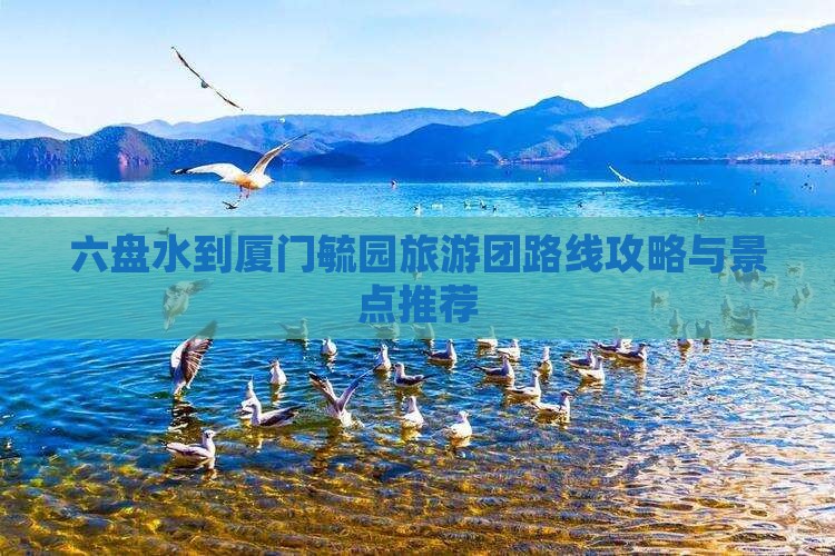 六盘水去厦门毓园大型旅游团
