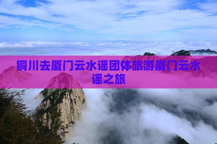 铜川去厦门云水谣团体旅游