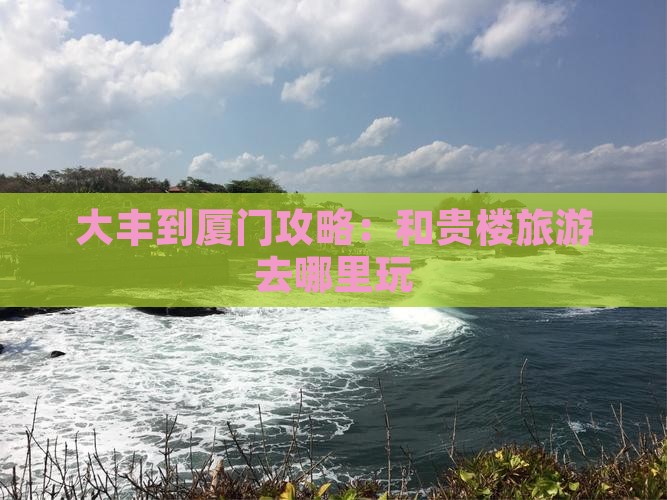 大丰到厦门和贵楼哪里玩
