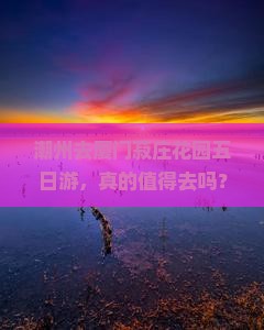 潮州去厦门菽庄花园五日游