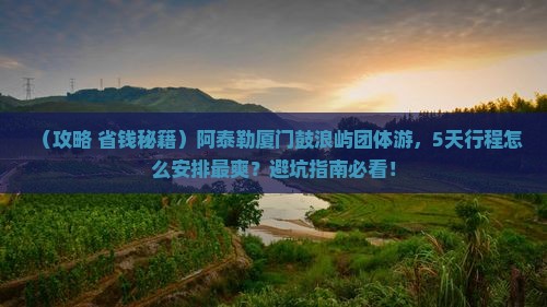 阿泰勒到厦门鼓浪屿团体旅游