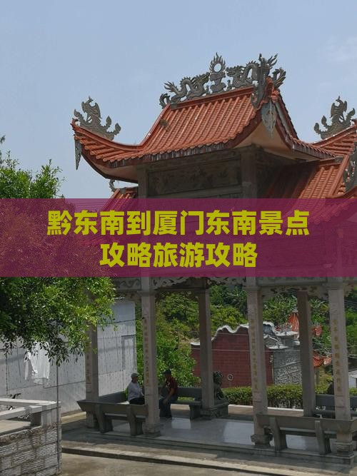 黔东南到厦门毓园攻略