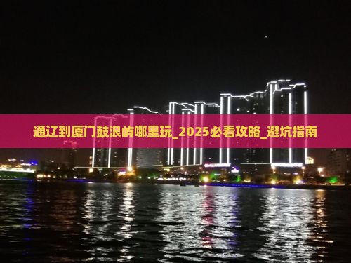 通辽到厦门鼓浪屿哪里玩