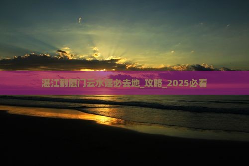 湛江到厦门云水谣必去地