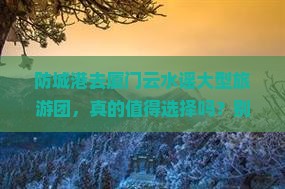 防城港去厦门云水谣大型旅游团