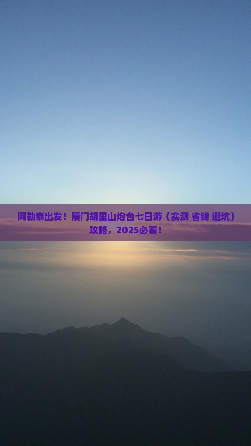 阿勒泰到厦门胡里山炮台七日游
