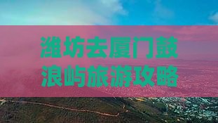 潍坊去厦门鼓浪屿旅游