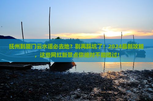 抚州到厦门云水谣必去地