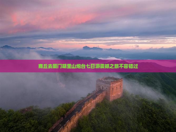商丘去厦门胡里山炮台七日游