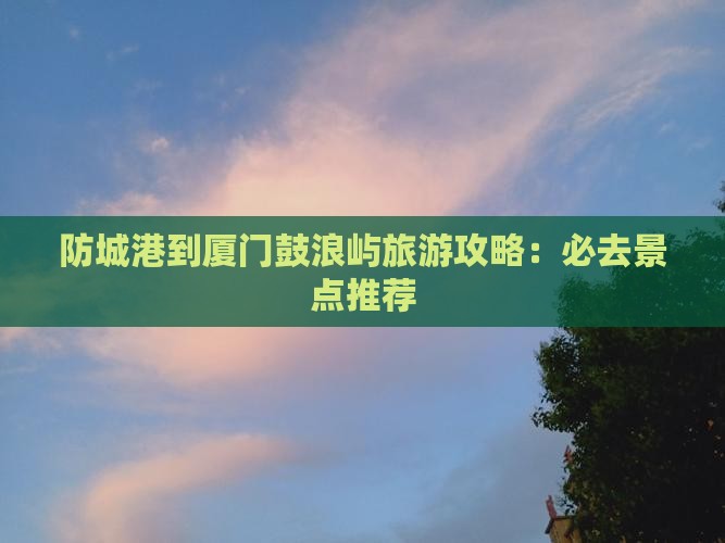 防城港去厦门鼓浪屿必去地