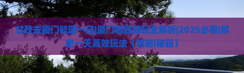 甘孜去厦门毓园一日