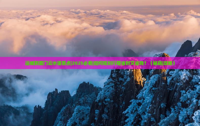 运城到厦门云水谣景点