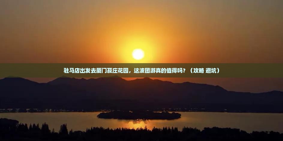 驻马店去厦门菽庄花园团体旅游