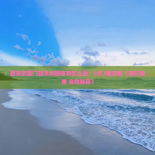 西安到厦门鼓浪屿团体旅游