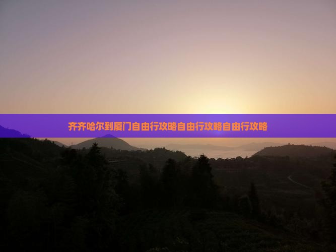 齐齐哈尔到厦门自由行
