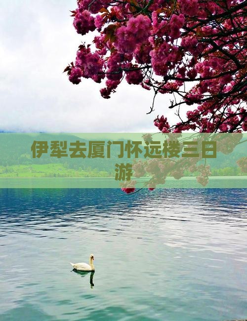伊犁去厦门怀远楼三日游
