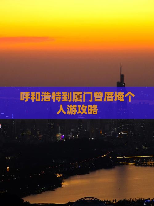 呼和浩特到厦门曾厝埯个人游