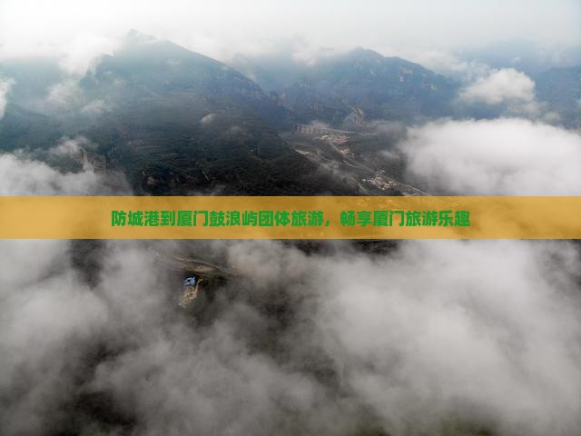 防城港到厦门鼓浪屿团体旅游