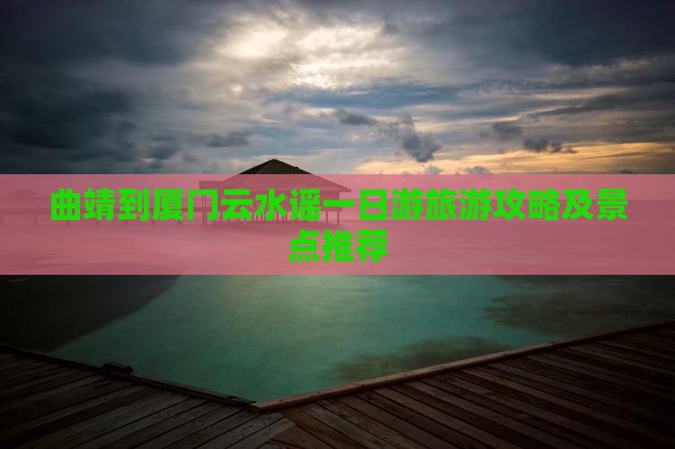 曲靖去厦门云水谣团体旅游