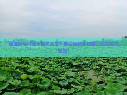娄底到厦门云水谣景点