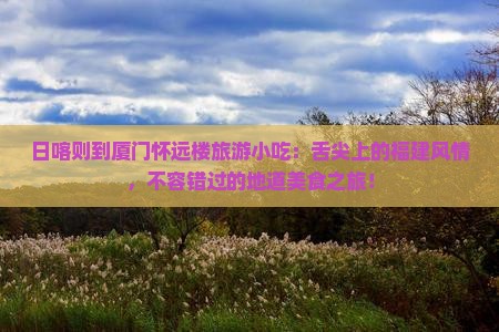 日喀则到厦门怀远楼旅游小吃