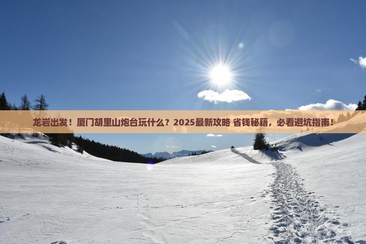 龙岩到厦门胡里山炮台哪里玩