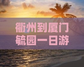 衢州到厦门毓园一日