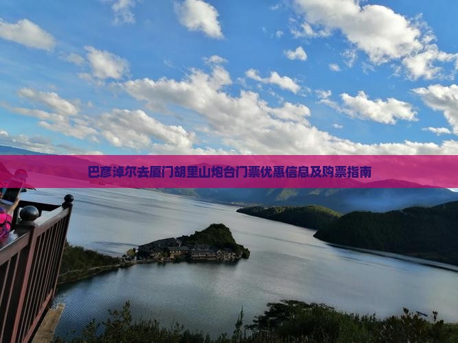 巴彦淖尔去厦门胡里山炮台门票