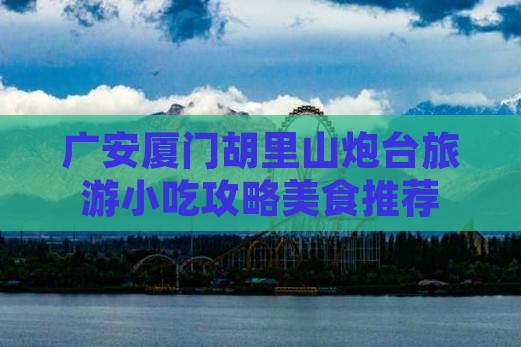 广安去厦门胡里山炮台旅游小吃