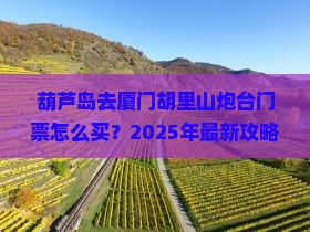 葫芦岛去厦门胡里山炮台门票