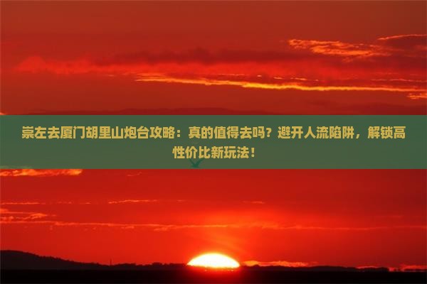 崇左去厦门胡里山炮台攻略