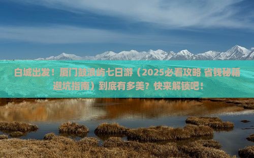 白城去厦门鼓浪屿七日游