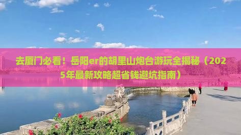 岳阳去厦门胡里山炮台景点