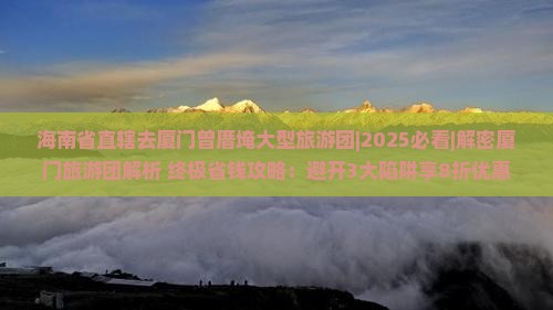 海南省直辖去厦门曾厝埯大型旅游团