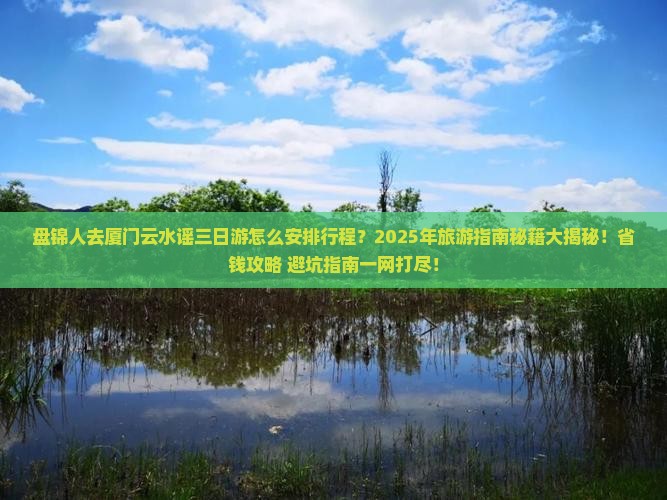 盘锦去厦门云水谣三日游