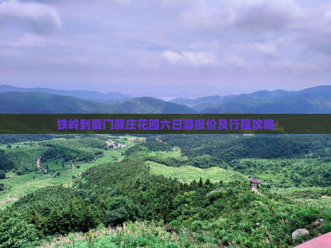 铁岭到厦门菽庄花园六日游 铁岭到厦门菽庄花园六日游
