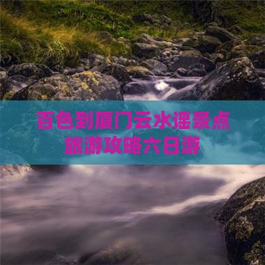 百色去厦门云水谣六日游