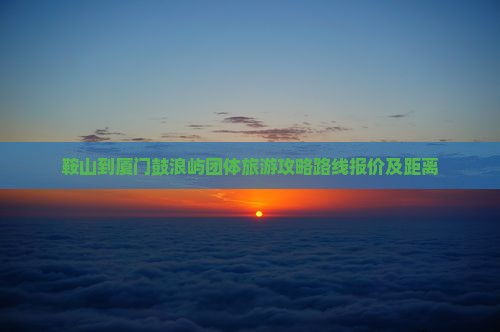 鞍山到厦门鼓浪屿团体旅游