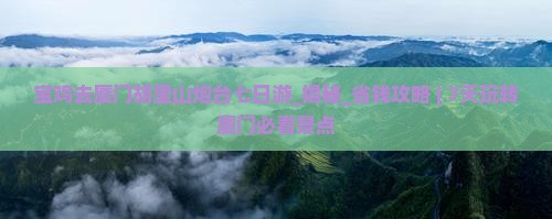 宝鸡去厦门胡里山炮台七日游